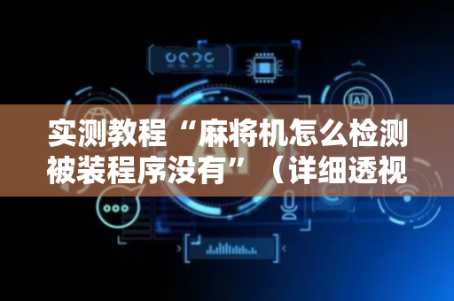实测教程“麻将机怎么检测被装程序没有”（详细透视教程）-哔哩哔哩