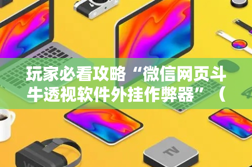 玩家必看攻略“微信网页斗牛透视软件外挂作弊器”（详细透视教程）-哔哩哔哩