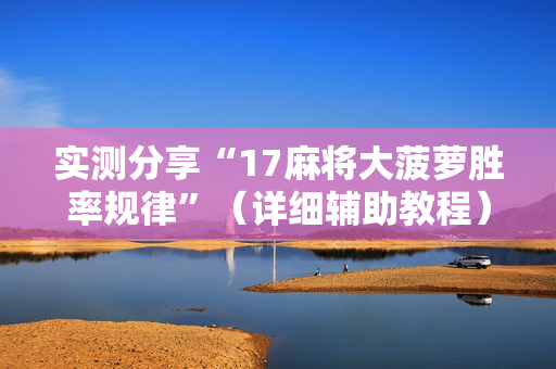 实测分享“17麻将大菠萝胜率规律”（详细辅助教程）-哔哩哔哩