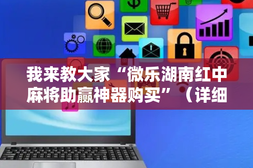 我来教大家“微乐湖南红中麻将助赢神器购买”（详细透视教程）-哔哩哔哩