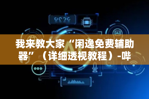 我来教大家“闲逸免费辅助器”（详细透视教程）-哔哩哔哩