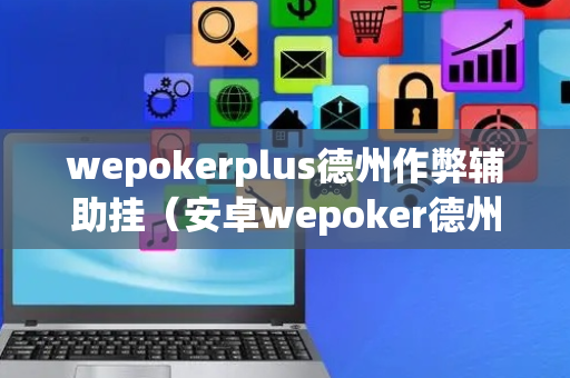 wepokerplus德州作弊辅助挂（安卓wepoker德州透视挂）