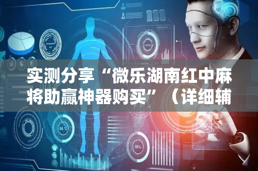 实测分享“微乐湖南红中麻将助赢神器购买”（详细辅助教程）-哔哩哔哩