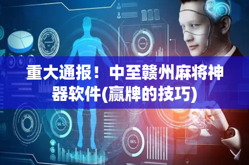 重大通报！中至赣州麻将神器软件(赢牌的技巧)