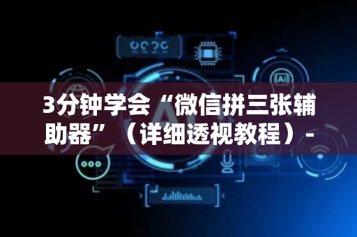3分钟学会“微信拼三张辅助器”（详细透视教程）-哔哩哔哩