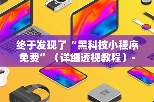 终于发现了“黑科技小程序免费”（详细透视教程）-哔哩哔哩