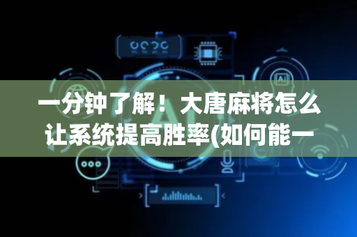 一分钟了解！大唐麻将怎么让系统提高胜率(如何能一直赢)