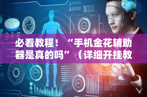 必看教程！“手机金花辅助器是真的吗”（详细开挂教程）-哔哩哔哩