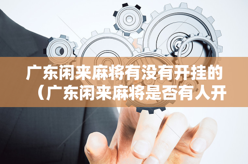 广东闲来麻将有没有开挂的（广东闲来麻将是否有人开挂）