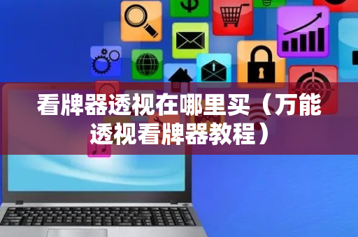 看牌器透视在哪里买（万能透视看牌器教程）