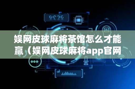 娱网皮球麻将茶馆怎么才能赢（娱网皮球麻将app官网下载）