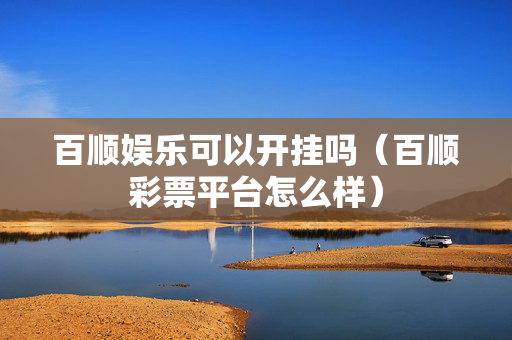 百顺娱乐可以开挂吗（百顺彩票平台怎么样）