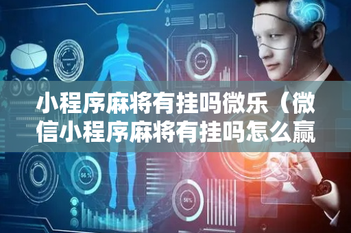 小程序麻将有挂吗微乐（微信小程序麻将有挂吗怎么赢）