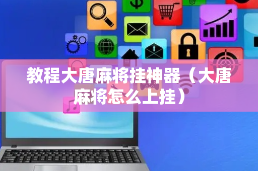 教程大唐麻将挂神器（大唐麻将怎么上挂）
