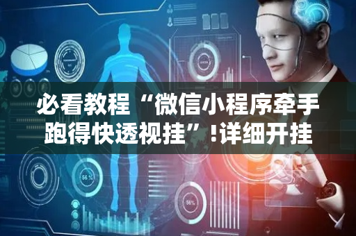 必看教程“微信小程序牵手跑得快透视挂”!详细开挂教程-抖音