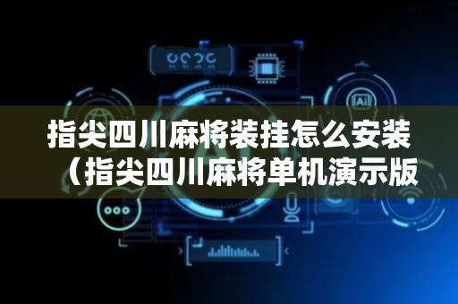 指尖四川麻将装挂怎么安装（指尖四川麻将单机演示版）