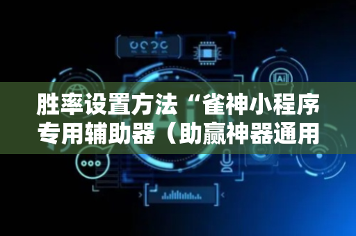 胜率设置方法“雀神小程序专用辅助器（助赢神器通用版）