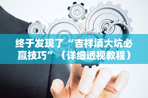 终于发现了“吉祥填大坑必赢技巧”（详细透视教程）-哔哩哔哩