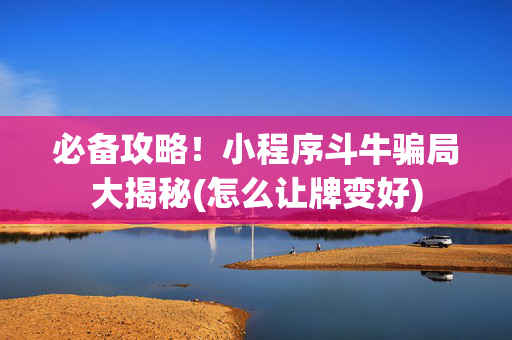 必备攻略！小程序斗牛骗局大揭秘(怎么让牌变好)