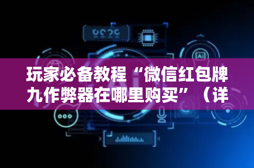 玩家必备教程“微信红包牌九作弊器在哪里购买”（详细透视教程）-哔哩哔哩