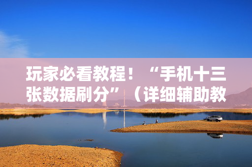 玩家必看教程！“手机十三张数据刷分”（详细辅助教程）-哔哩哔哩