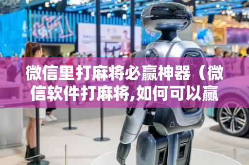 微信里打麻将必赢神器（微信软件打麻将,如何可以赢到钱?）