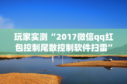 玩家实测“2017微信qq红包控制尾数控制软件扫雷”（详细透视教程）-哔哩哔哩