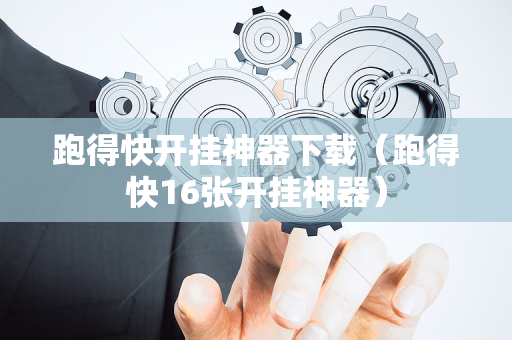 跑得快开挂神器下载（跑得快16张开挂神器）
