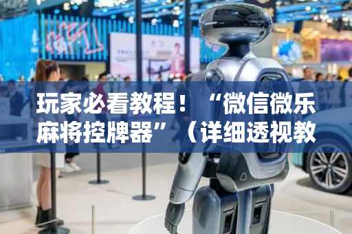 玩家必看教程！“微信微乐麻将控牌器”（详细透视教程）-哔哩哔哩