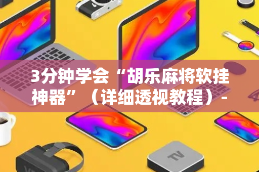 3分钟学会“胡乐麻将软挂神器”（详细透视教程）-哔哩哔哩