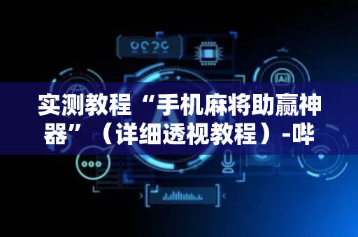 实测教程“手机麻将助赢神器”（详细透视教程）-哔哩哔哩