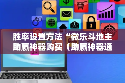 胜率设置方法“微乐斗地主助赢神器购买（助赢神器通用版）