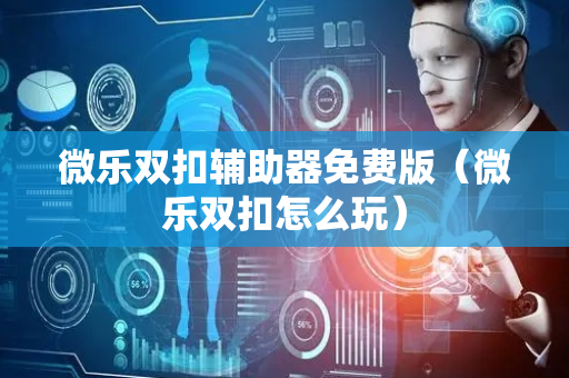 微乐双扣辅助器免费版（微乐双扣怎么玩）