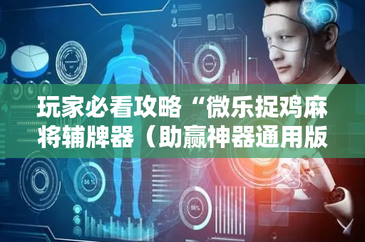 玩家必看攻略“微乐捉鸡麻将辅牌器（助赢神器通用版）