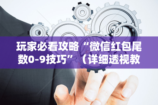 玩家必看攻略“微信红包尾数0-9技巧”（详细透视教程）-哔哩哔哩