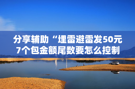 分享辅助“埋雷避雷发50元7个包金额尾数要怎么控制”（详细透视教程）-哔哩哔哩