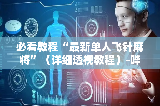 必看教程“最新单人飞针麻将”（详细透视教程）-哔哩哔哩