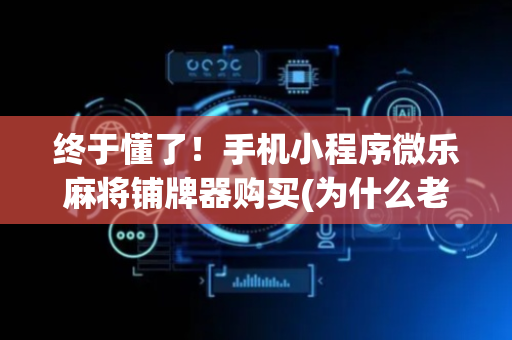 终于懂了！手机小程序微乐麻将铺牌器购买(为什么老输)