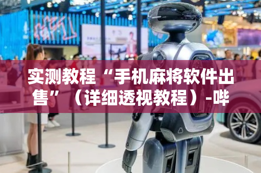 实测教程“手机麻将软件出售”（详细透视教程）-哔哩哔哩