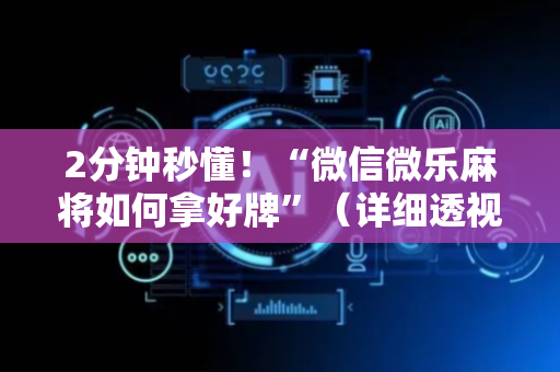 2分钟秒懂！“微信微乐麻将如何拿好牌”（详细透视教程）-哔哩哔哩
