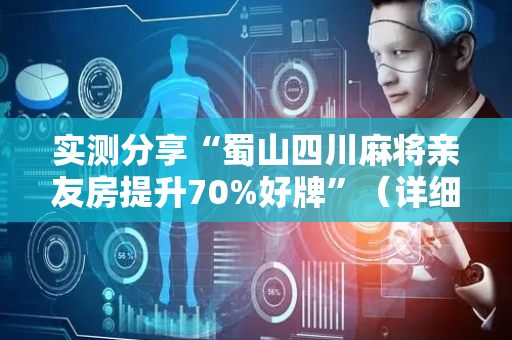 实测分享“蜀山四川麻将亲友房提升70%好牌”（详细透视教程）-哔哩哔哩