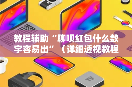 教程辅助“聊呗红包什么数字容易出”（详细透视教程）-哔哩哔哩