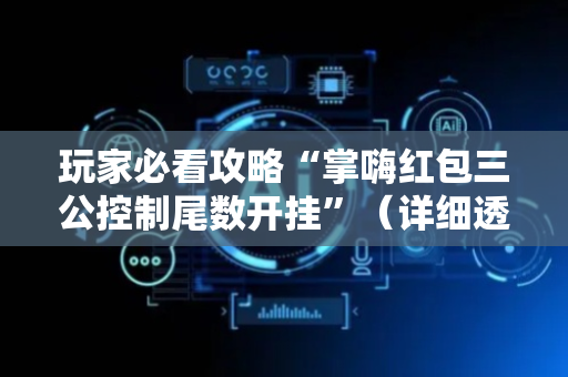 玩家必看攻略“掌嗨红包三公控制尾数开挂”（详细透视教程）-哔哩哔哩