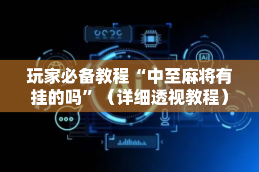 玩家必备教程“中至麻将有挂的吗”（详细透视教程）-哔哩哔哩