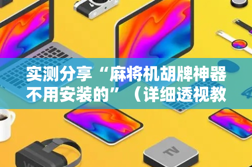实测分享“麻将机胡牌神器不用安装的”（详细透视教程）-哔哩哔哩