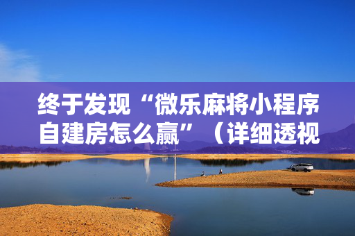 终于发现“微乐麻将小程序自建房怎么赢”（详细透视教程）-哔哩哔哩