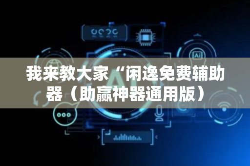 我来教大家“闲逸免费辅助器（助赢神器通用版）