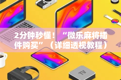 2分钟秒懂！“微乐麻将插件购买”（详细透视教程）-哔哩哔哩
