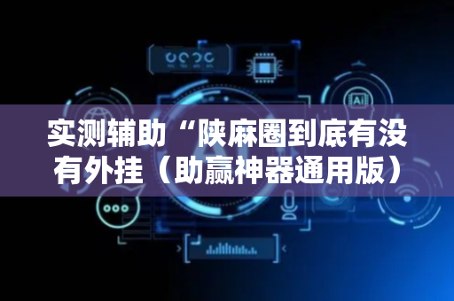 实测辅助“陕麻圈到底有没有外挂（助赢神器通用版）