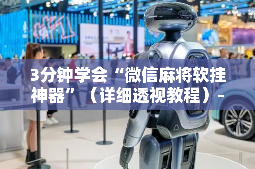 3分钟学会“微信麻将软挂神器”（详细透视教程）-哔哩哔哩